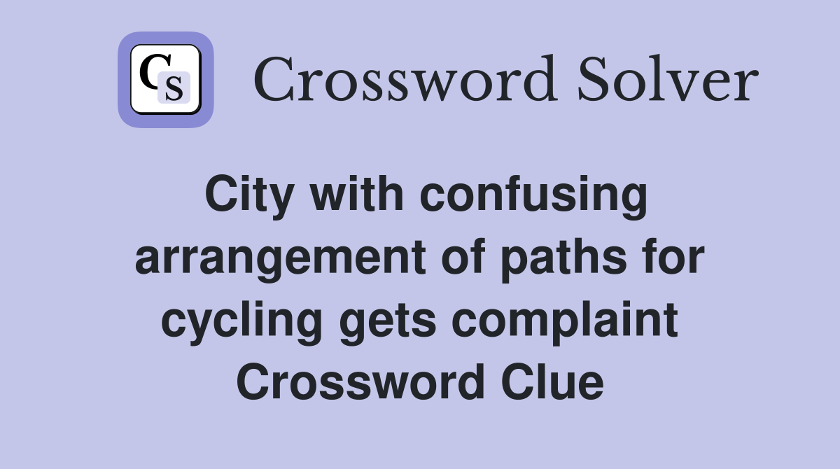 City with confusing arrangement of paths for cycling gets complaint Crossword Clue