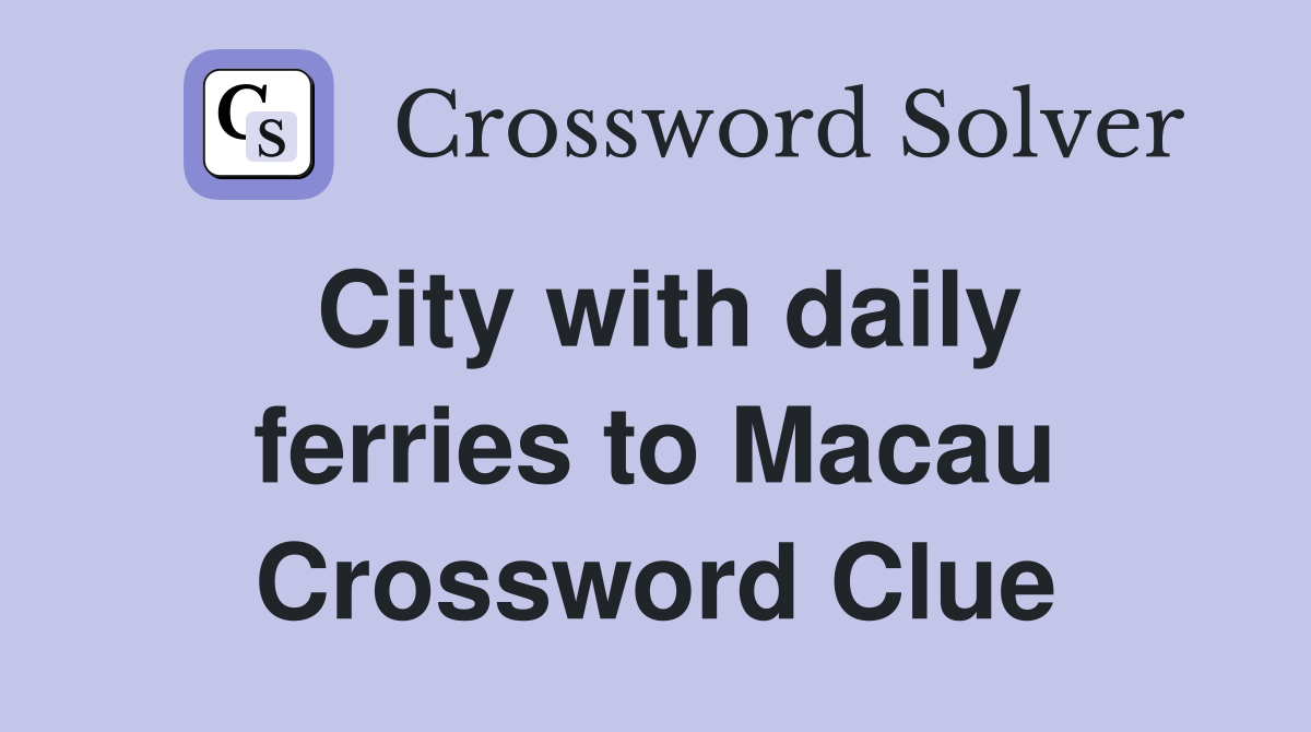 City with daily ferries to Macau Crossword Clue
