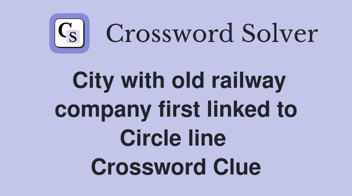 City with old railway company first linked to Circle line  Crossword Clue