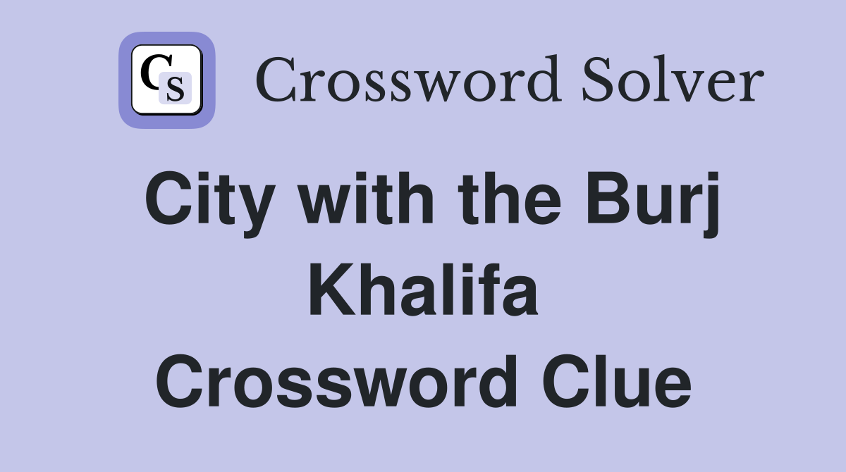 City with the Burj Khalifa Crossword Clue
