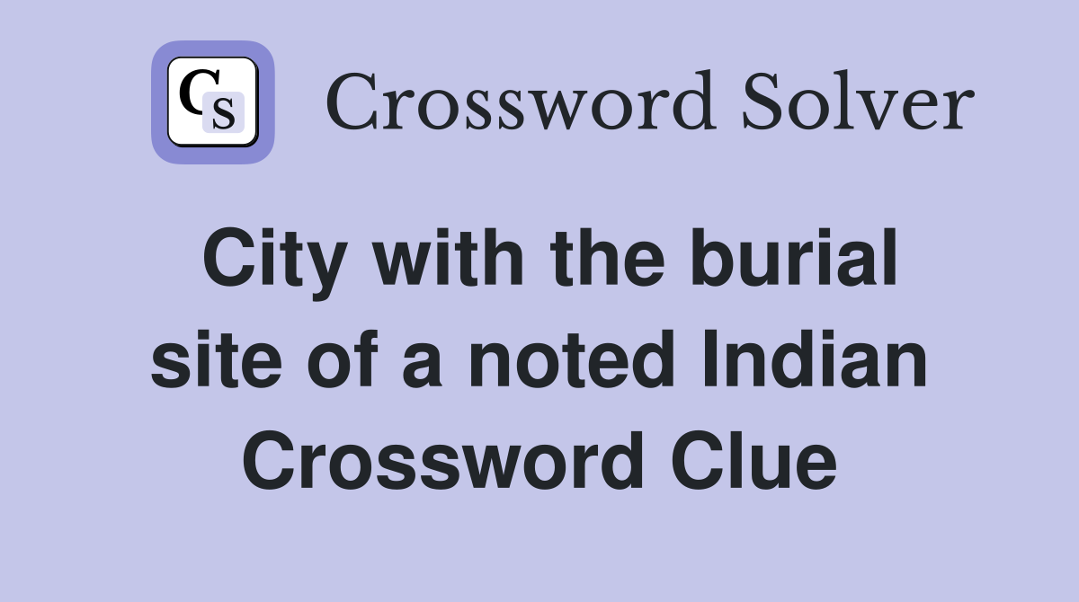 City with the burial site of a noted Indian Crossword Clue