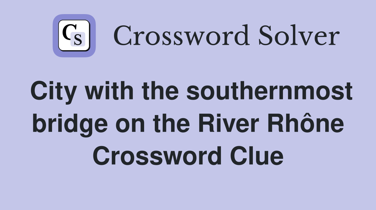 City with the southernmost bridge on the River Rhône Crossword Clue