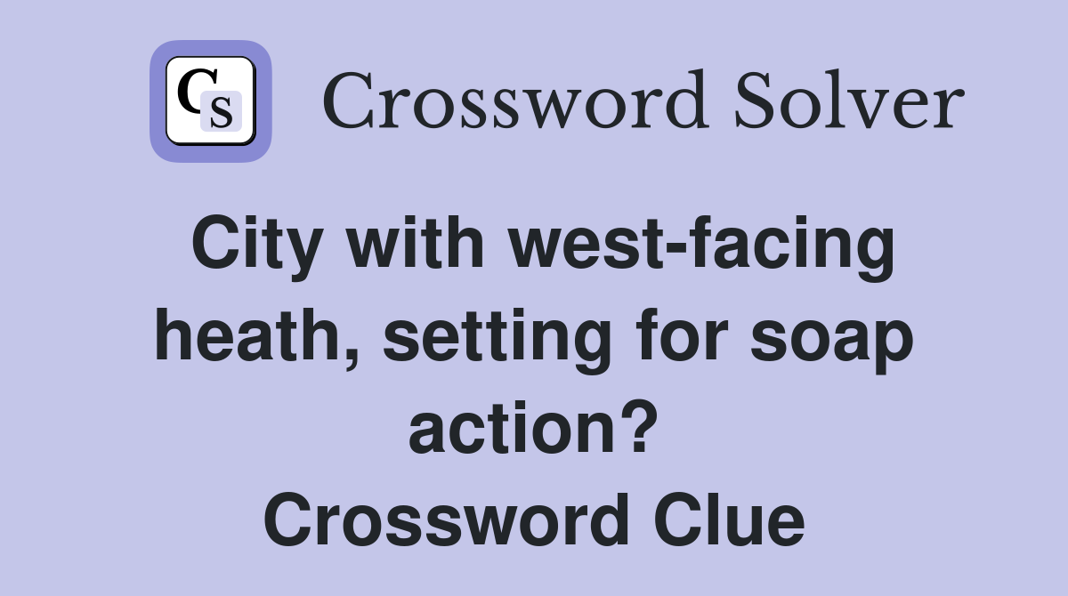 City with west-facing heath, setting for soap action? Crossword Clue