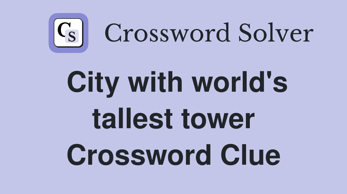 City with world's tallest tower Crossword Clue