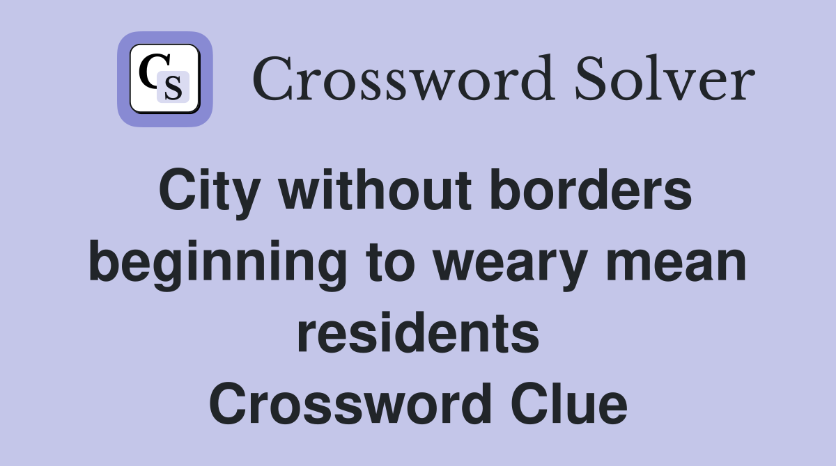 City without borders beginning to weary mean residents Crossword Clue