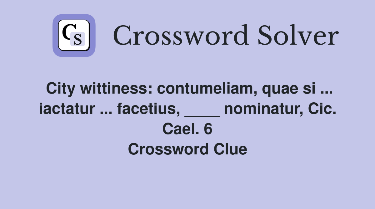 City wittiness: contumeliam, quae si ... iactatur ... facetius, ____ nominatur, Cic. Cael. 6 Crossword Clue