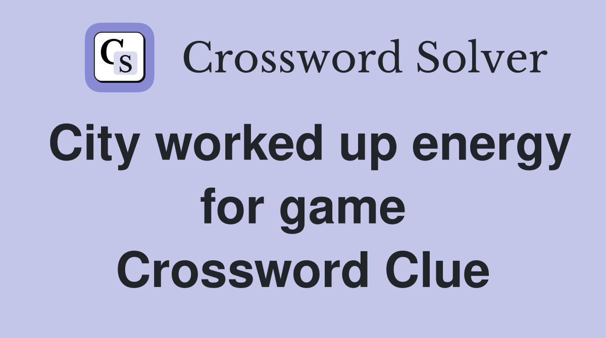 City worked up energy for game Crossword Clue