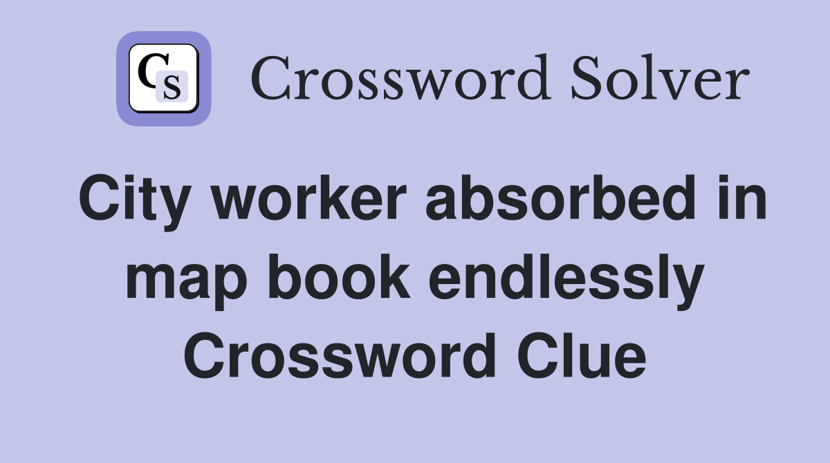 City worker absorbed in map book endlessly Crossword Clue
