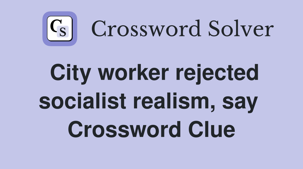 City worker rejected socialist realism, say  Crossword Clue