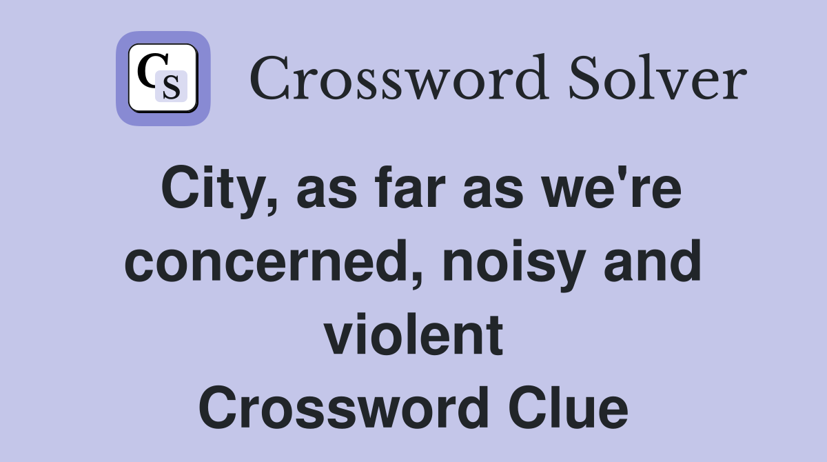 City, as far as we're concerned, noisy and violent Crossword Clue