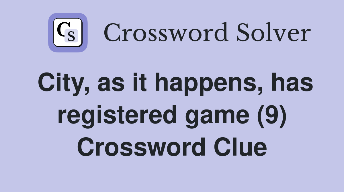 City, as it happens, has registered game (9) Crossword Clue