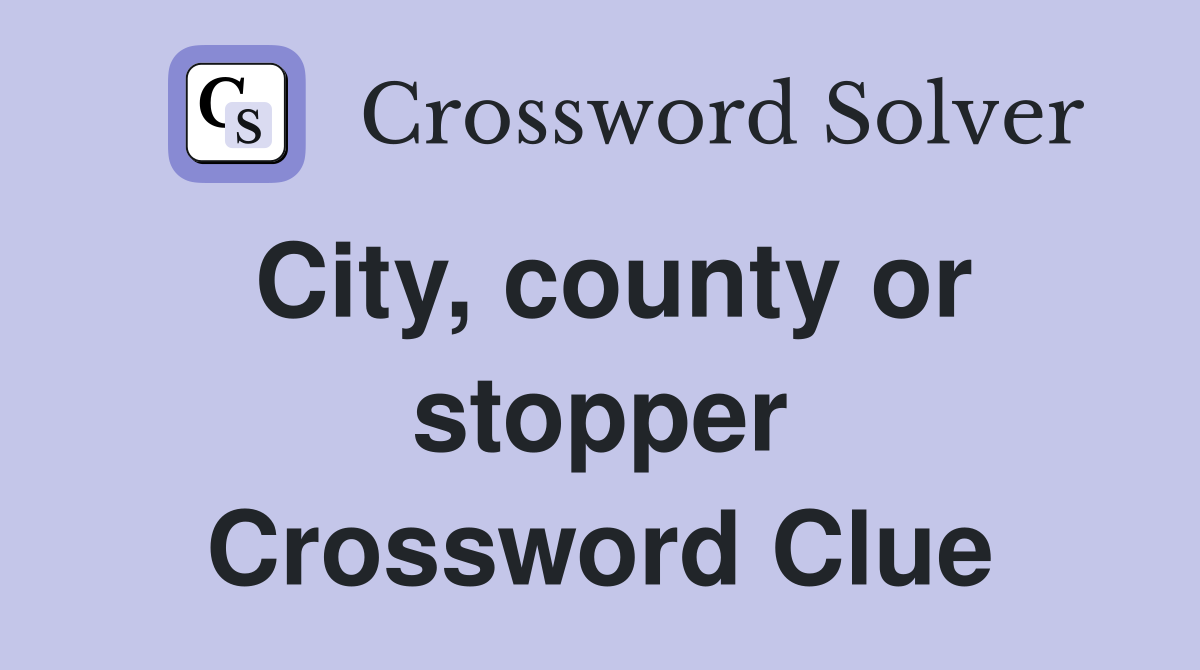 City, county or stopper Crossword Clue