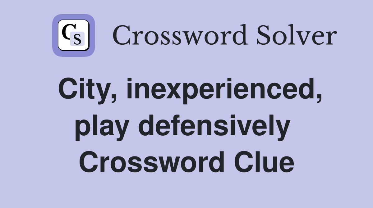 City, inexperienced, play defensively  Crossword Clue