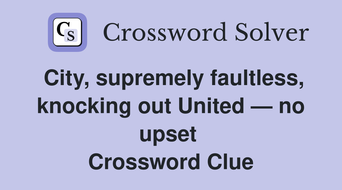 City, supremely faultless, knocking out United — no upset  Crossword Clue