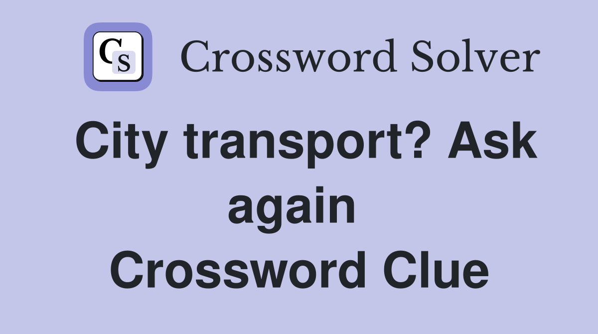 City transport? Ask again  Crossword Clue