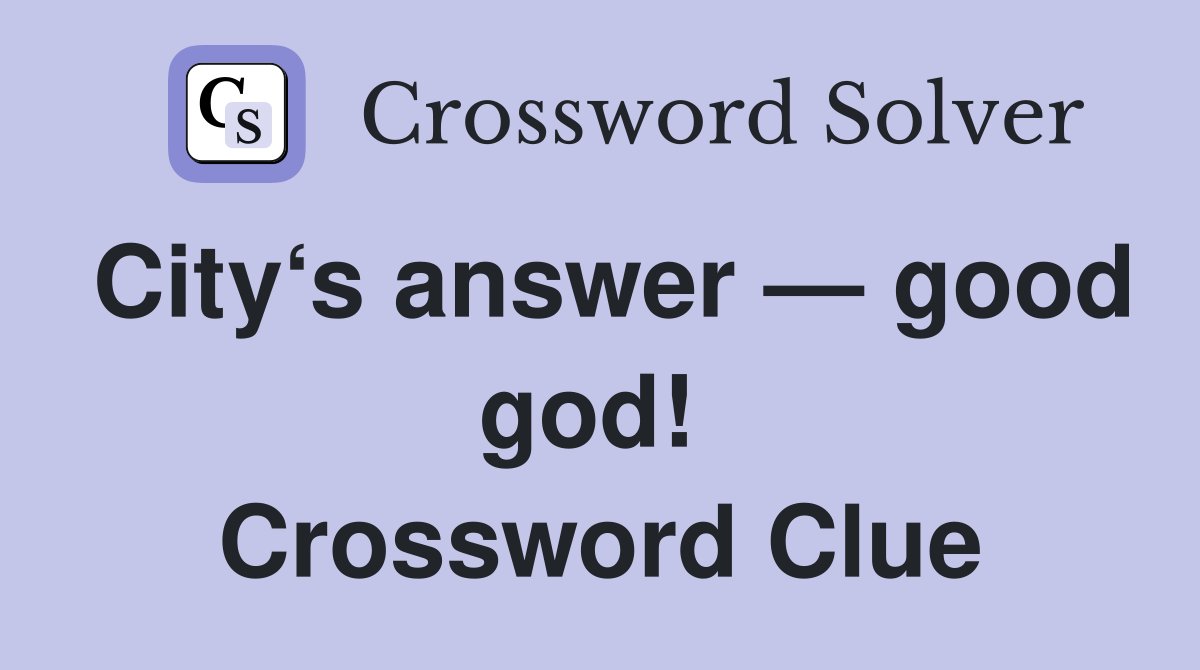 City‘s answer — good god!  Crossword Clue