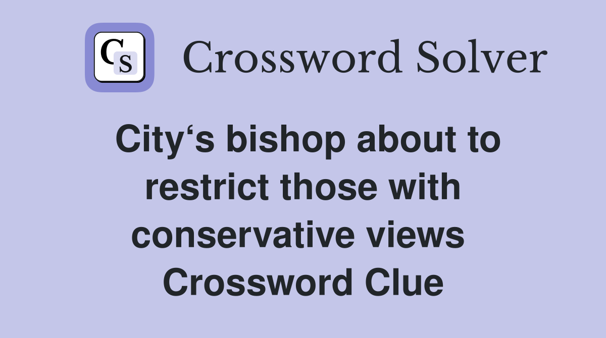 City‘s bishop about to restrict those with conservative views  Crossword Clue