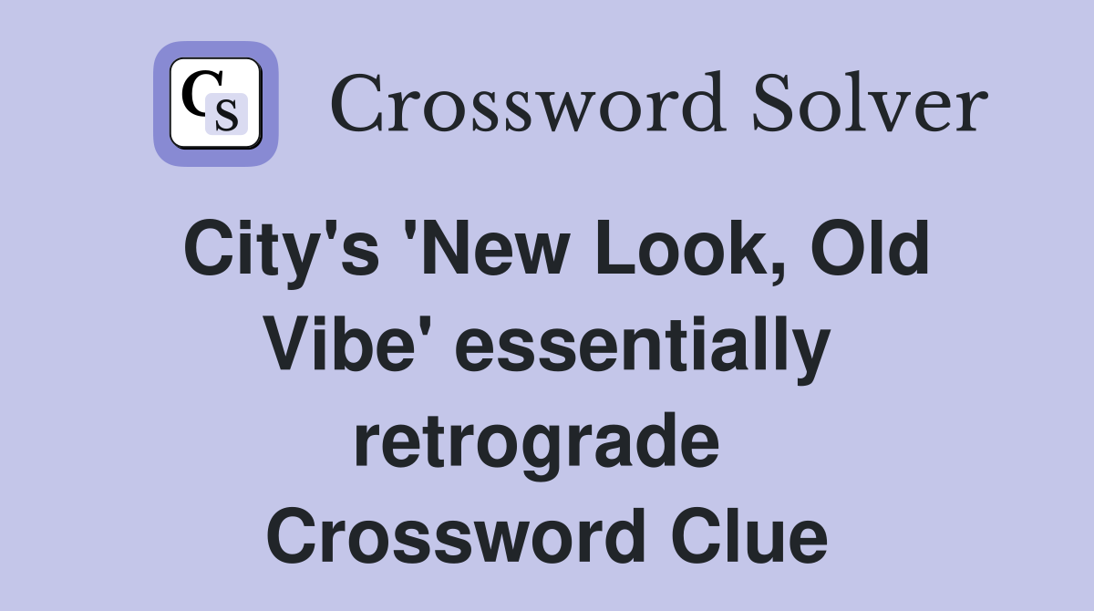 City's 'New Look, Old Vibe' essentially retrograde  Crossword Clue