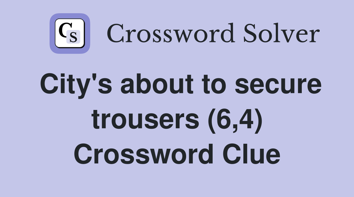 City's about to secure trousers (6,4) Crossword Clue