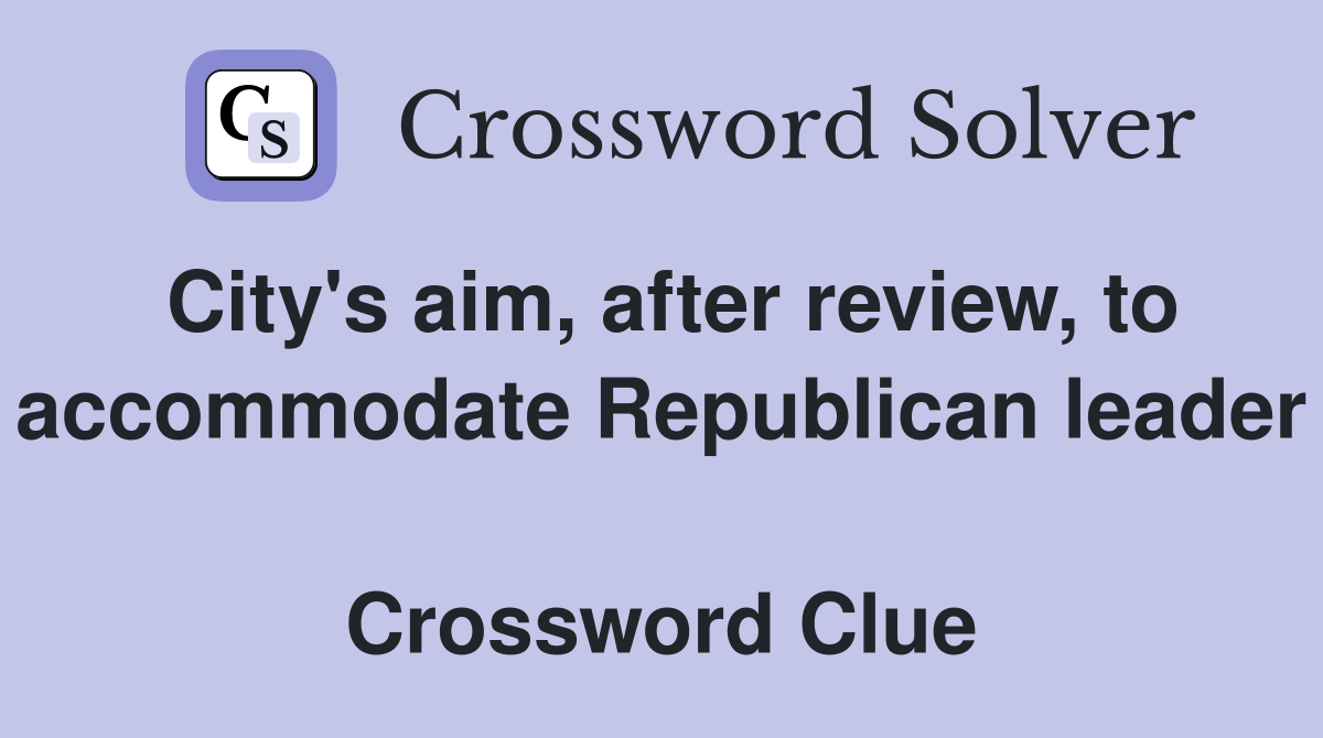 City's aim, after review, to accommodate Republican leader  Crossword Clue
