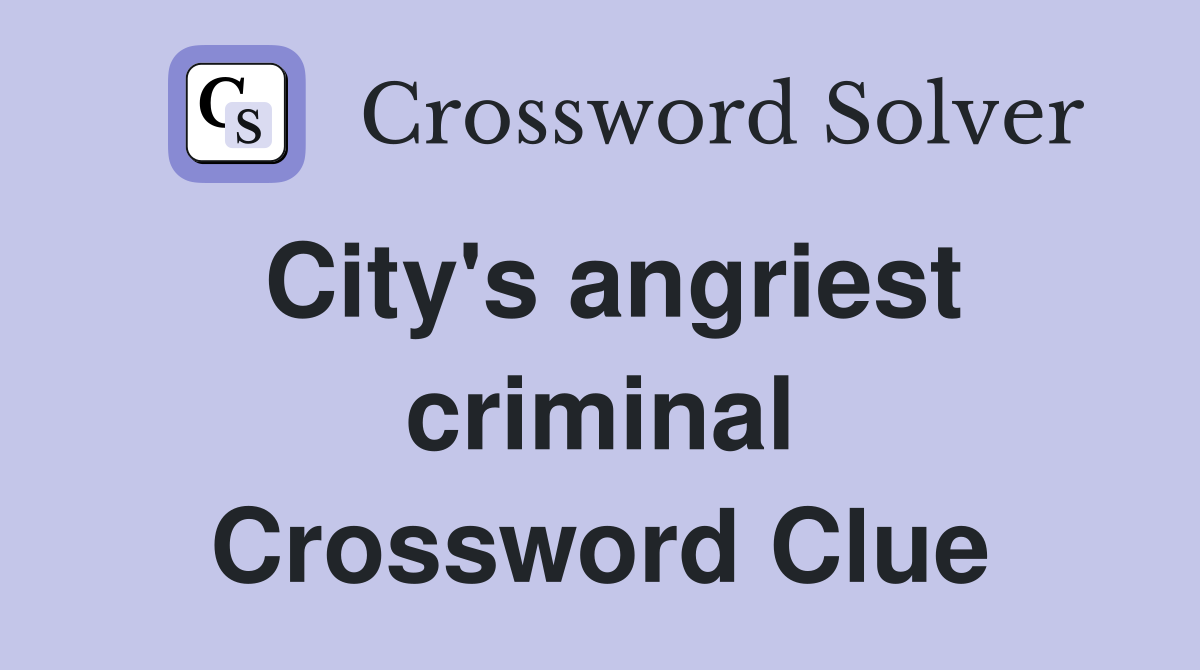 City's angriest criminal Crossword Clue