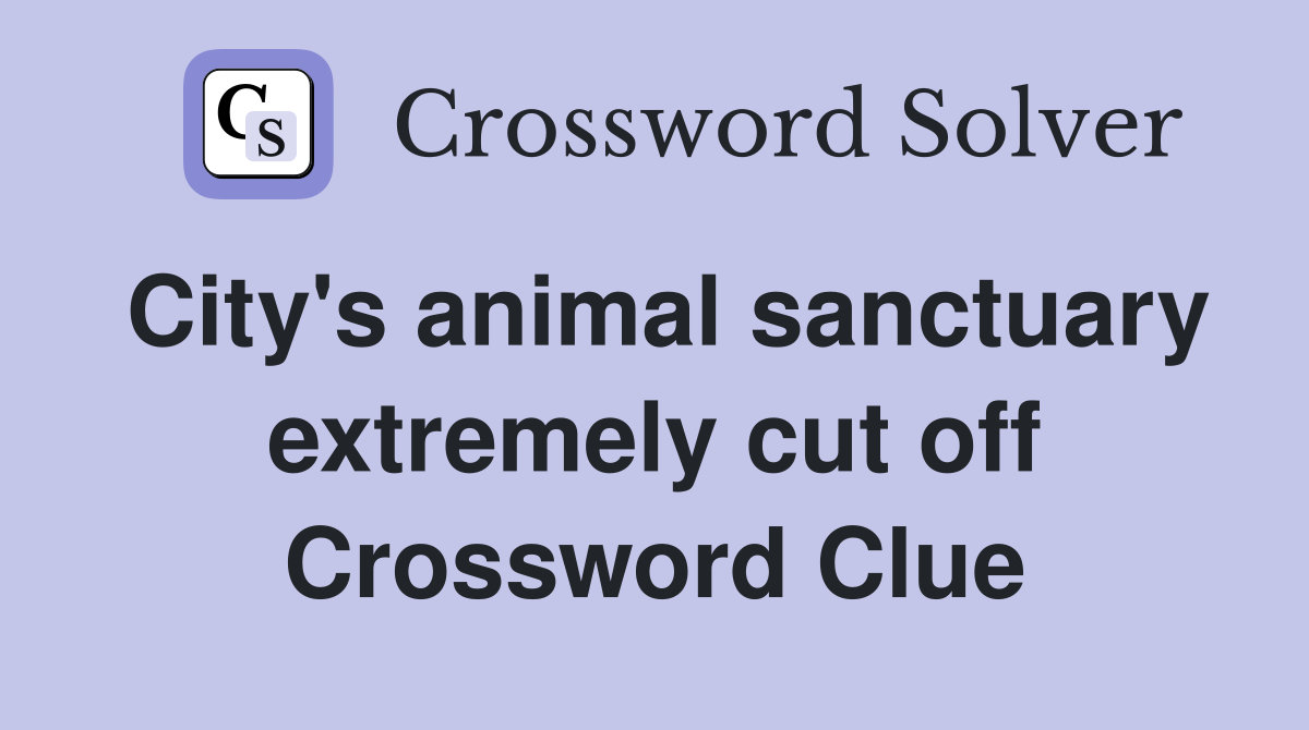 City's animal sanctuary extremely cut off Crossword Clue