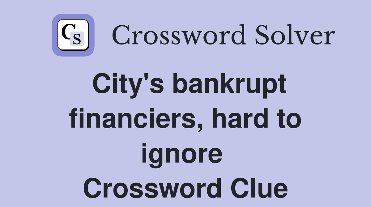 City's bankrupt financiers, hard to ignore  Crossword Clue
