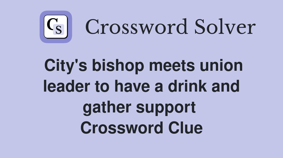 City's bishop meets union leader to have a drink and gather support  Crossword Clue