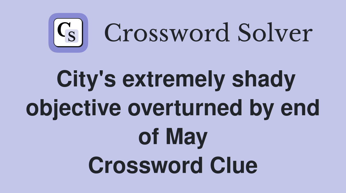 City's extremely shady objective overturned by end of May Crossword Clue
