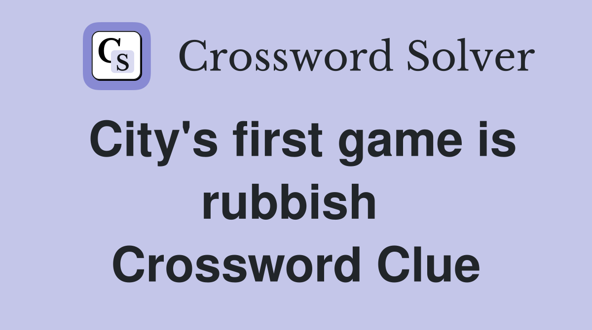 City's first game is rubbish  Crossword Clue