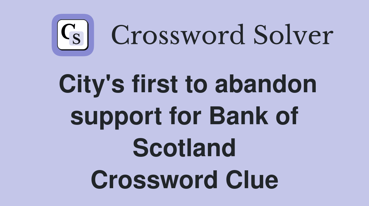 City's first to abandon support for Bank of Scotland Crossword Clue