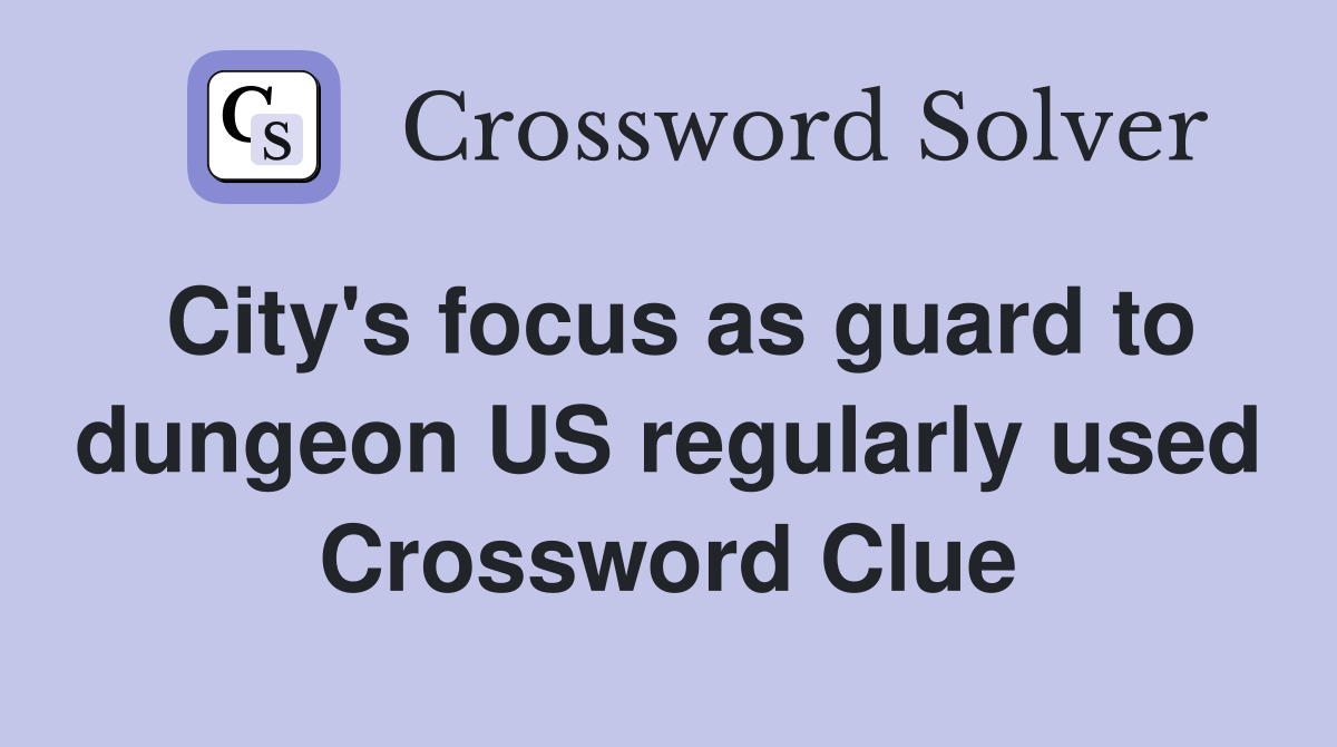 City's focus as guard to dungeon US regularly used Crossword Clue