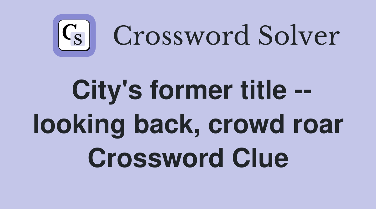City's former title -- looking back, crowd roar Crossword Clue