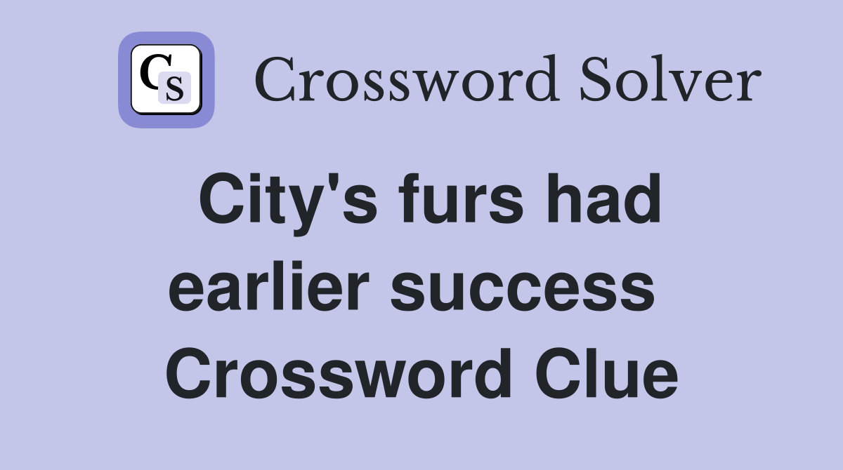 City's furs had earlier success  Crossword Clue