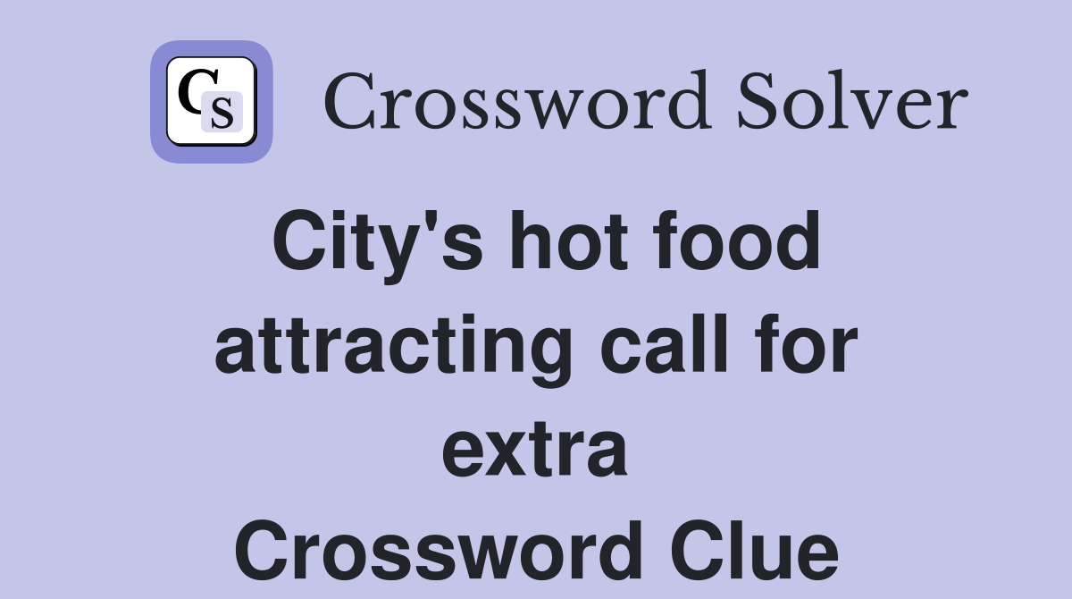 City's hot food attracting call for extra Crossword Clue
