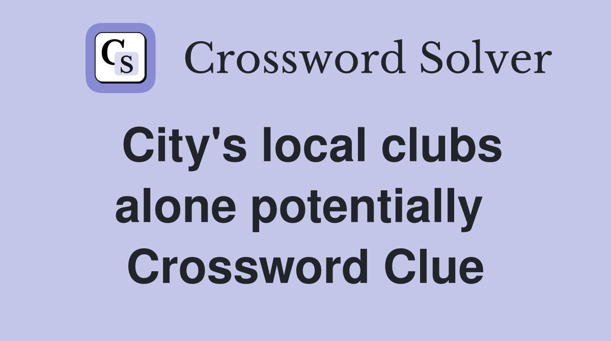 City's local clubs alone potentially  Crossword Clue