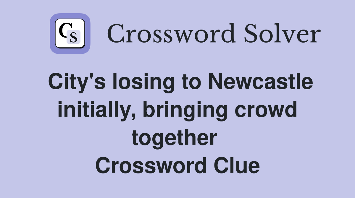 City's losing to Newcastle initially, bringing crowd together  Crossword Clue