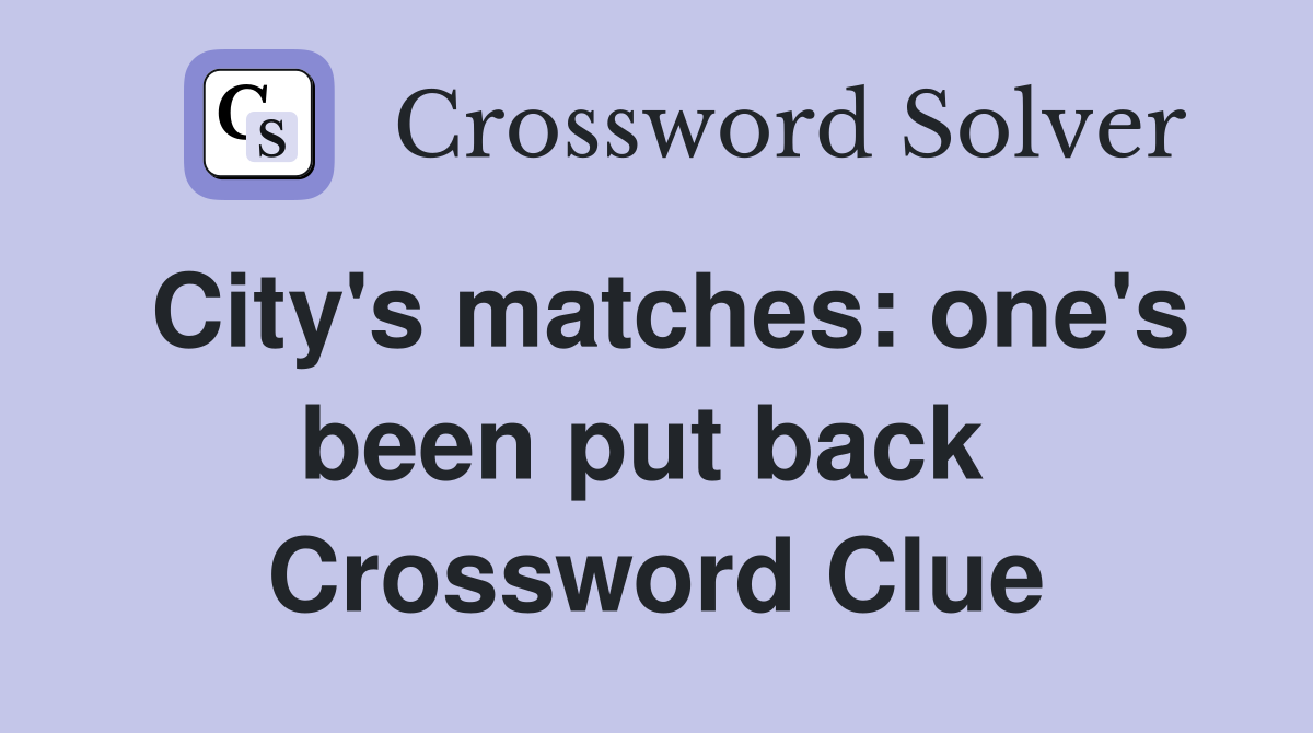 City's matches: one's been put back  Crossword Clue