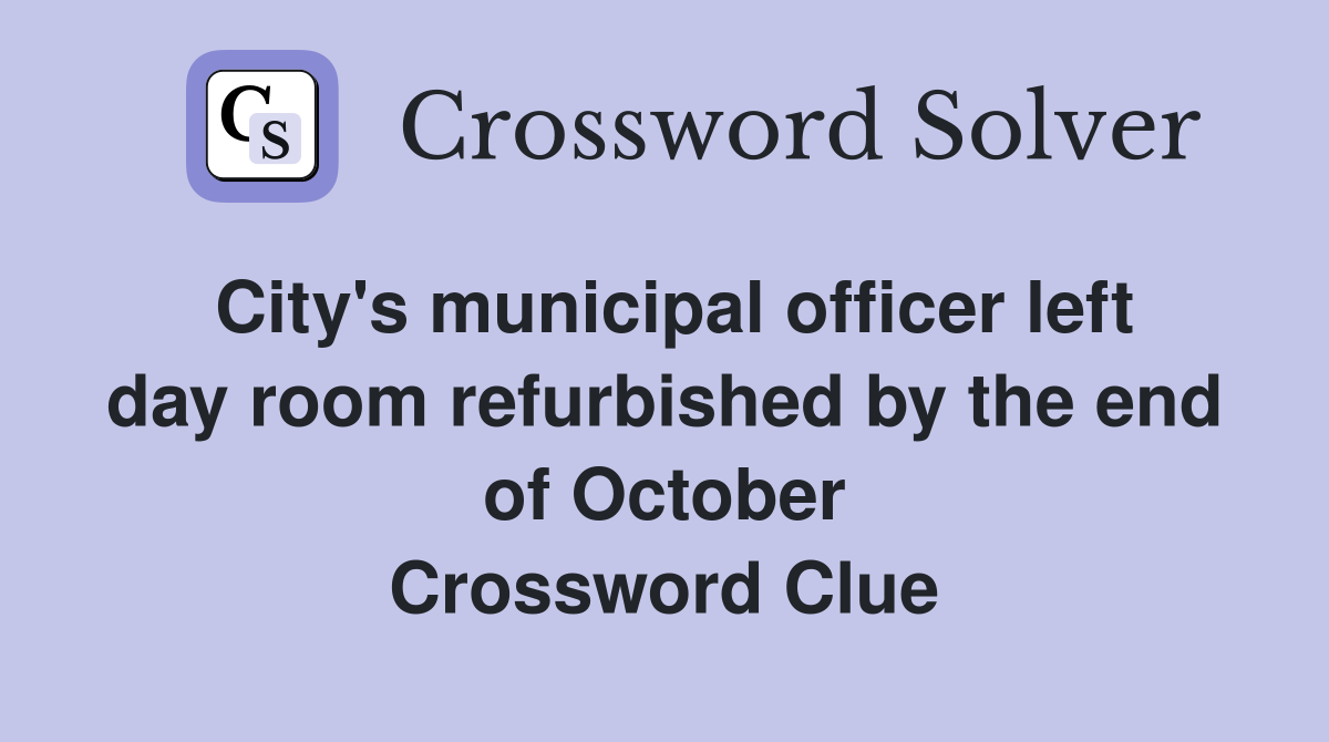City's municipal officer left day room refurbished by the end of October Crossword Clue