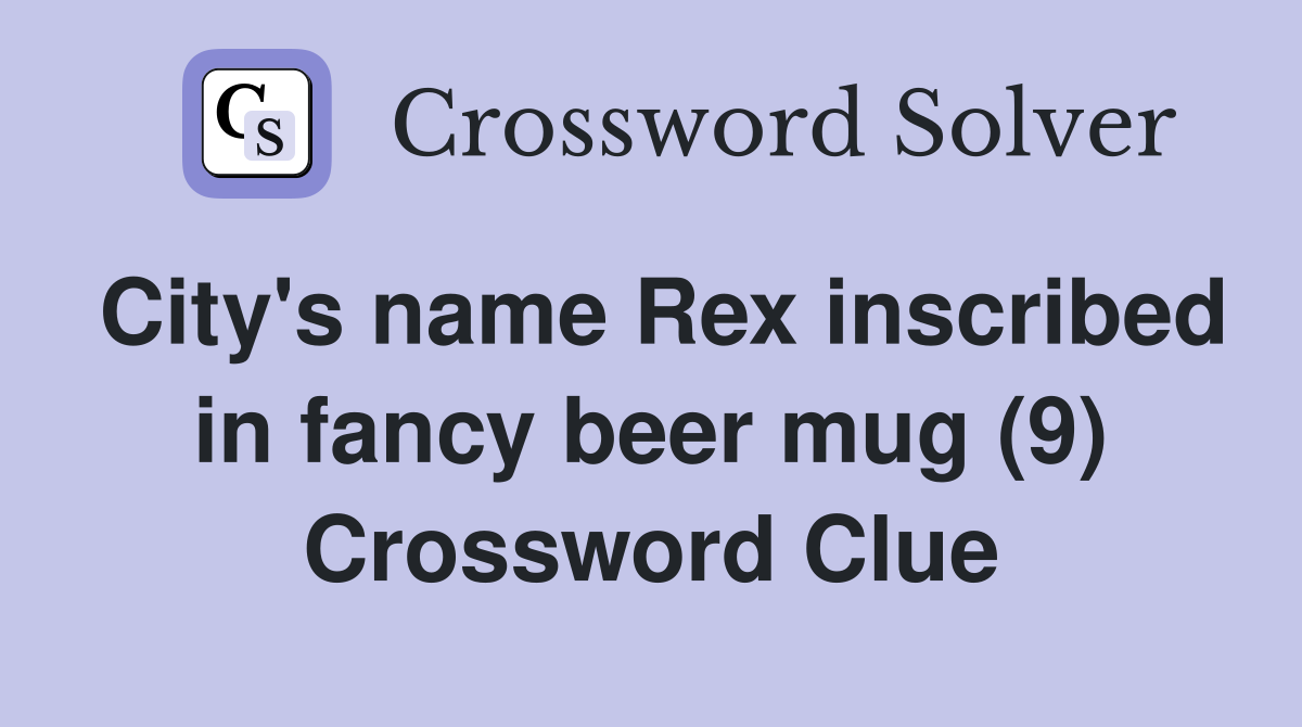 City's name Rex inscribed in fancy beer mug (9) Crossword Clue