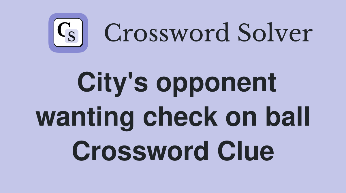 City's opponent wanting check on ball Crossword Clue