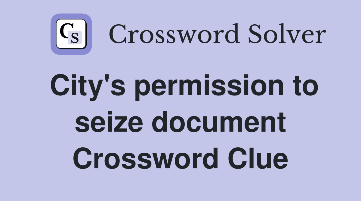 City's permission to seize document Crossword Clue