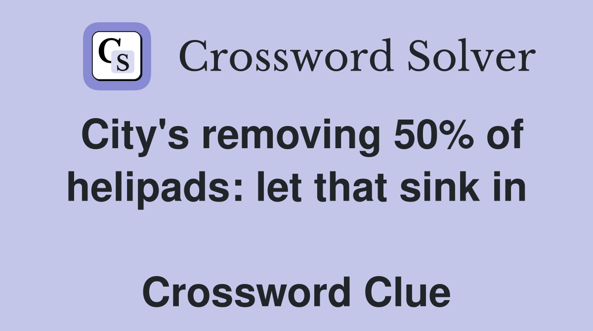City's removing 50% of helipads: let that sink in  Crossword Clue