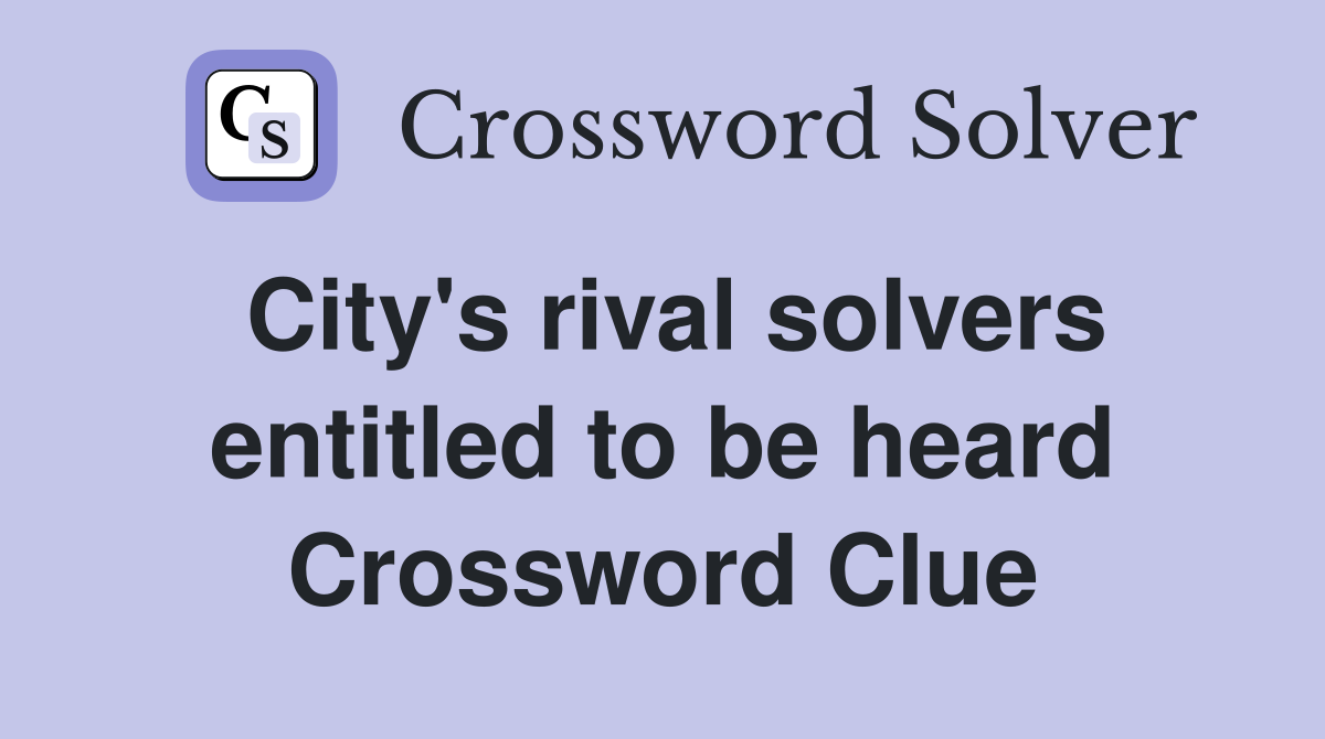 City's rival solvers entitled to be heard Crossword Clue