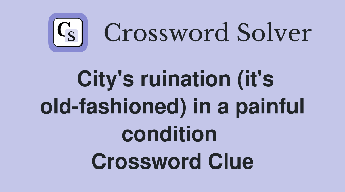 City's ruination (it's old-fashioned) in a painful condition  Crossword Clue