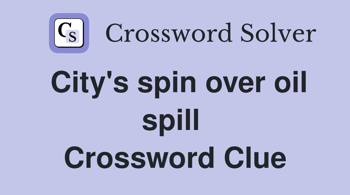 City's spin over oil spill  Crossword Clue