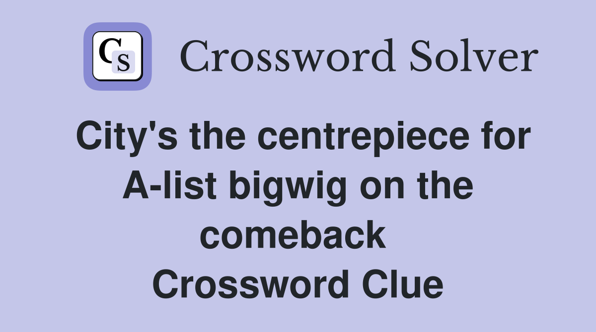 City's the centrepiece for A-list bigwig on the comeback  Crossword Clue