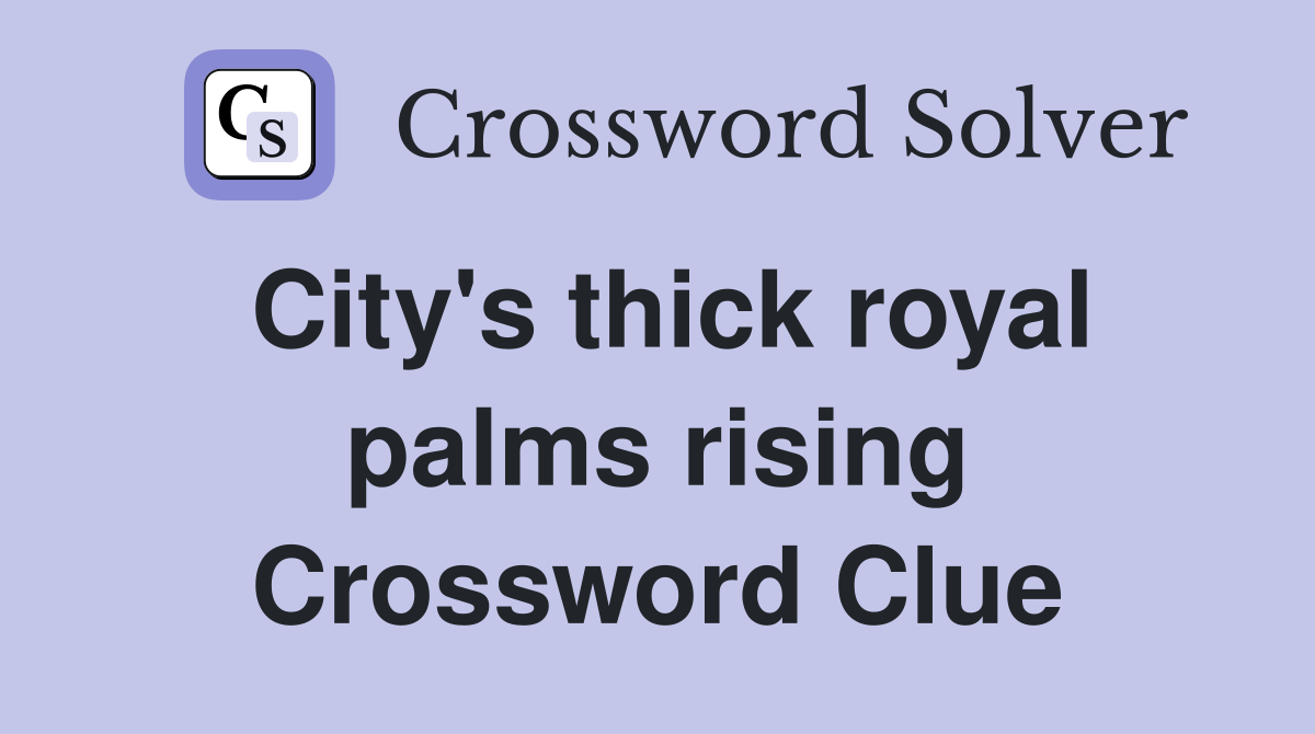 City's thick royal palms rising Crossword Clue