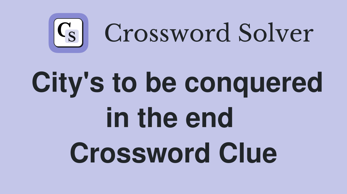 City's to be conquered in the end  Crossword Clue