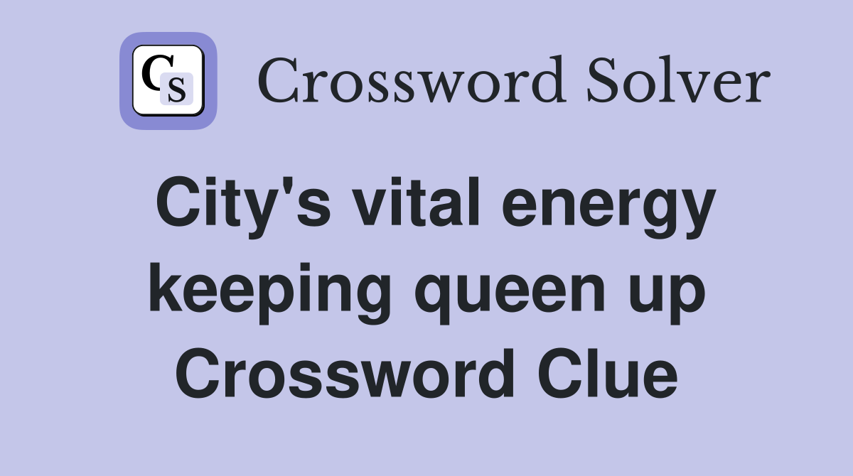 City's vital energy keeping queen up Crossword Clue